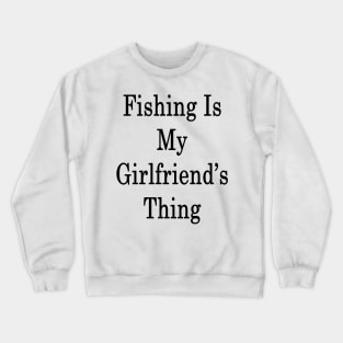 Fishing Is My Girlfriend's Thing Crewneck Sweatshirt